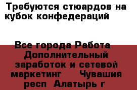 Требуются стюардов на кубок конфедерацийFIFA. - Все города Работа » Дополнительный заработок и сетевой маркетинг   . Чувашия респ.,Алатырь г.